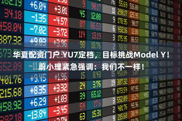 华夏配资门户 YU7定档，目标挑战Model Y！蔚小理紧急强调：我们不一样！